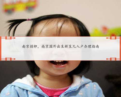 南京捐卵，南京国外出生新生儿入户办理指南