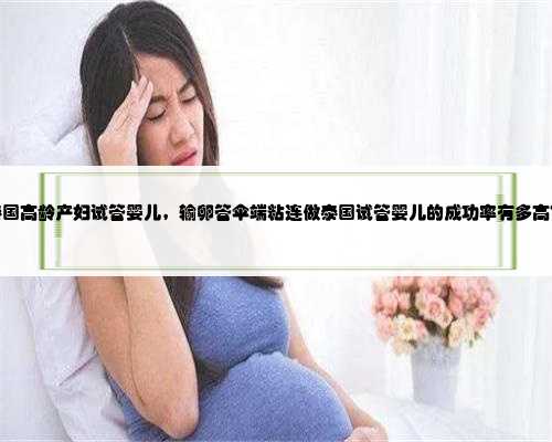 泰国高龄产妇试管婴儿，输卵管伞端粘连做泰国试管婴儿的成功率有多高？