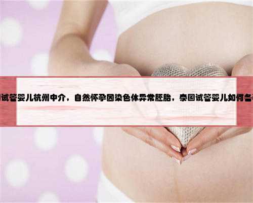 泰国试管婴儿杭州中介，自然怀孕因染色体异常胚胎，泰国试管婴儿如何备孕？