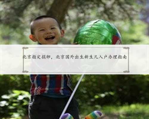 北京指定捐卵，北京国外出生新生儿入户办理指南